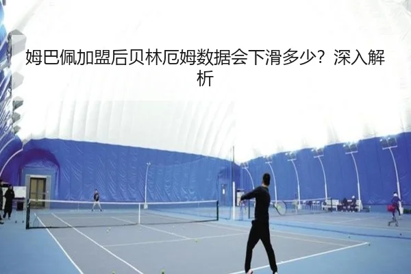 姆巴佩加盟后贝林厄姆数据会下滑多少？深入解析